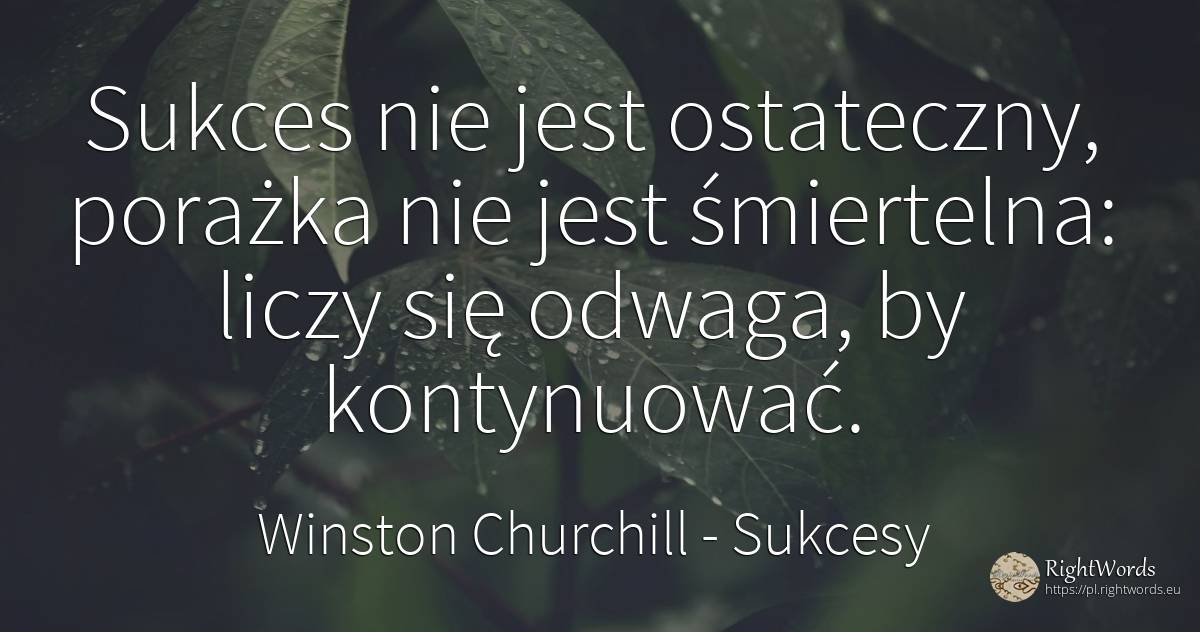 Sukces nie jest ostateczny, porażka nie jest śmiertelna:... - Winston Churchill, cytat o sukcesy, odwaga, porażka, módl się, poświęcać się, walka