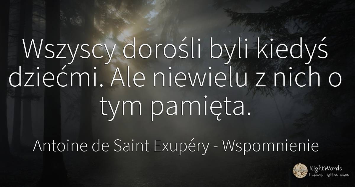 Wszyscy dorośli byli kiedyś dziećmi. Ale niewielu z nich... - Antoine de Saint Exupéry (Exuperry), cytat o wspomnienie