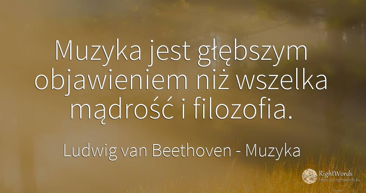 Muzyka jest głębszym objawieniem niż wszelka mądrość i... - Ludwig van Beethoven, cytat o muzyka