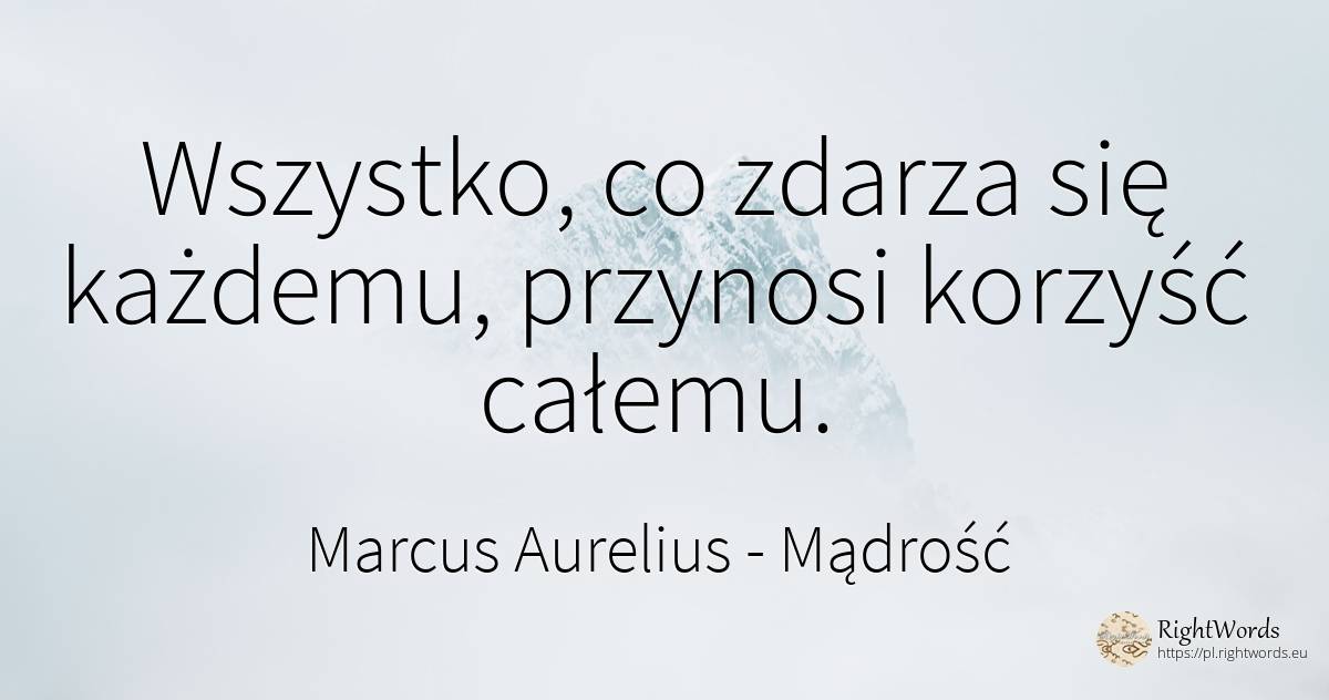 Wszystko, co zdarza się każdemu, przynosi korzyść całemu. - Marcus Aurelius (Marcus Catilius Severus), cytat o mądrość