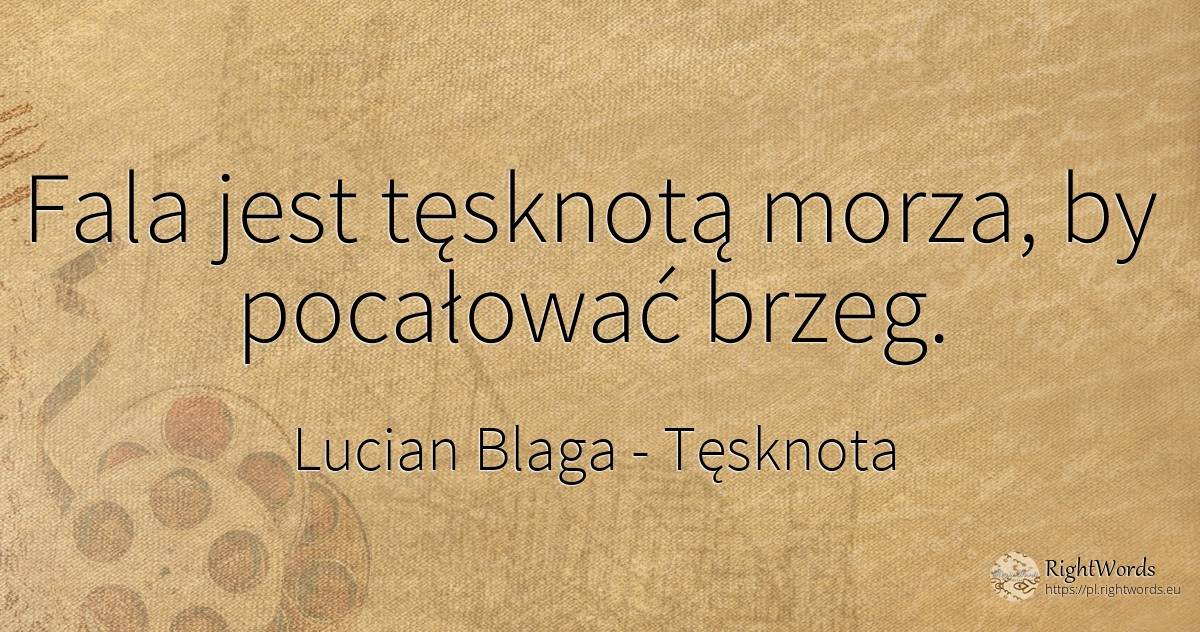 Fala jest tęsknotą morza, by pocałować brzeg. - Lucian Blaga, cytat o tęsknota