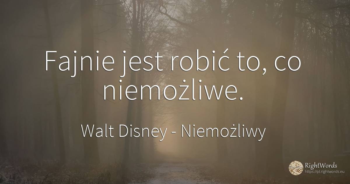 Fajnie jest robić to, co niemożliwe. - Walt Disney, cytat o niemożliwy