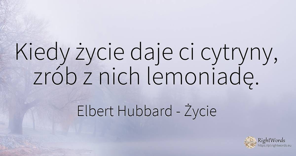 Kiedy życie daje ci cytryny, zrób z nich lemoniadę. - Elbert Hubbard, cytat o życie