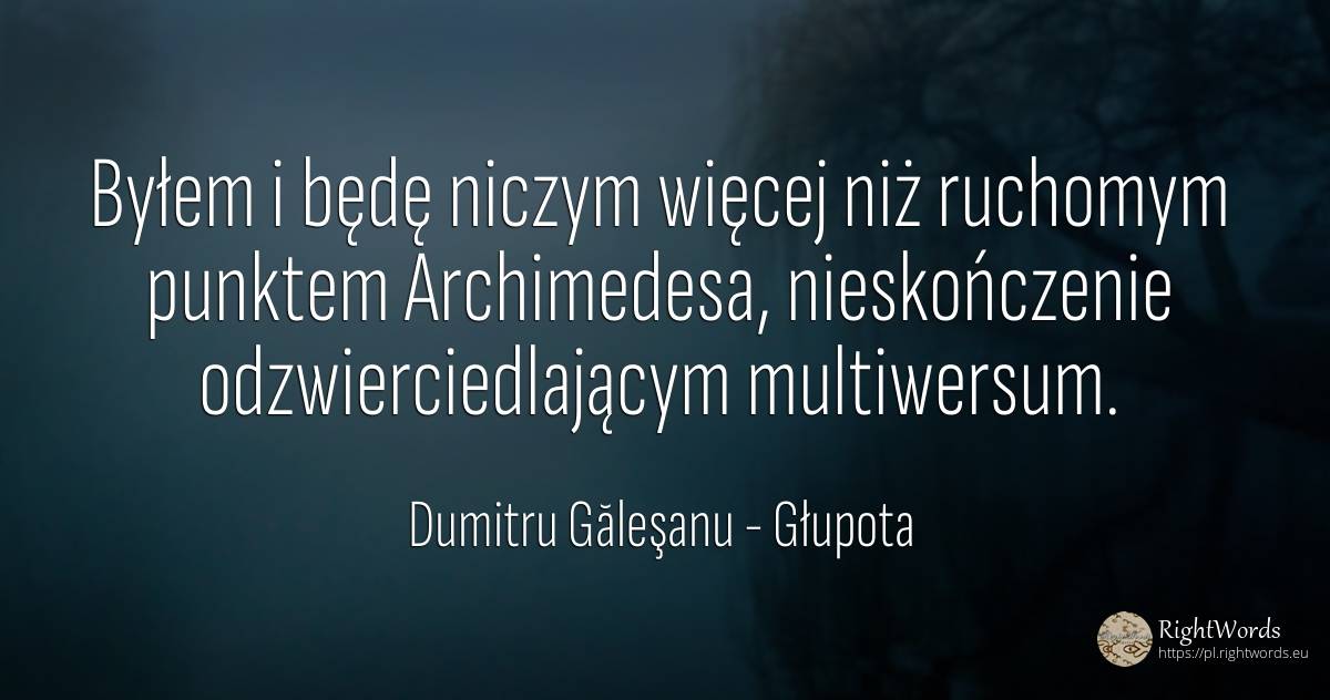 Byłem i będę niczym więcej niż ruchomym punktem... - Dumitru Găleşanu, cytat o głupota