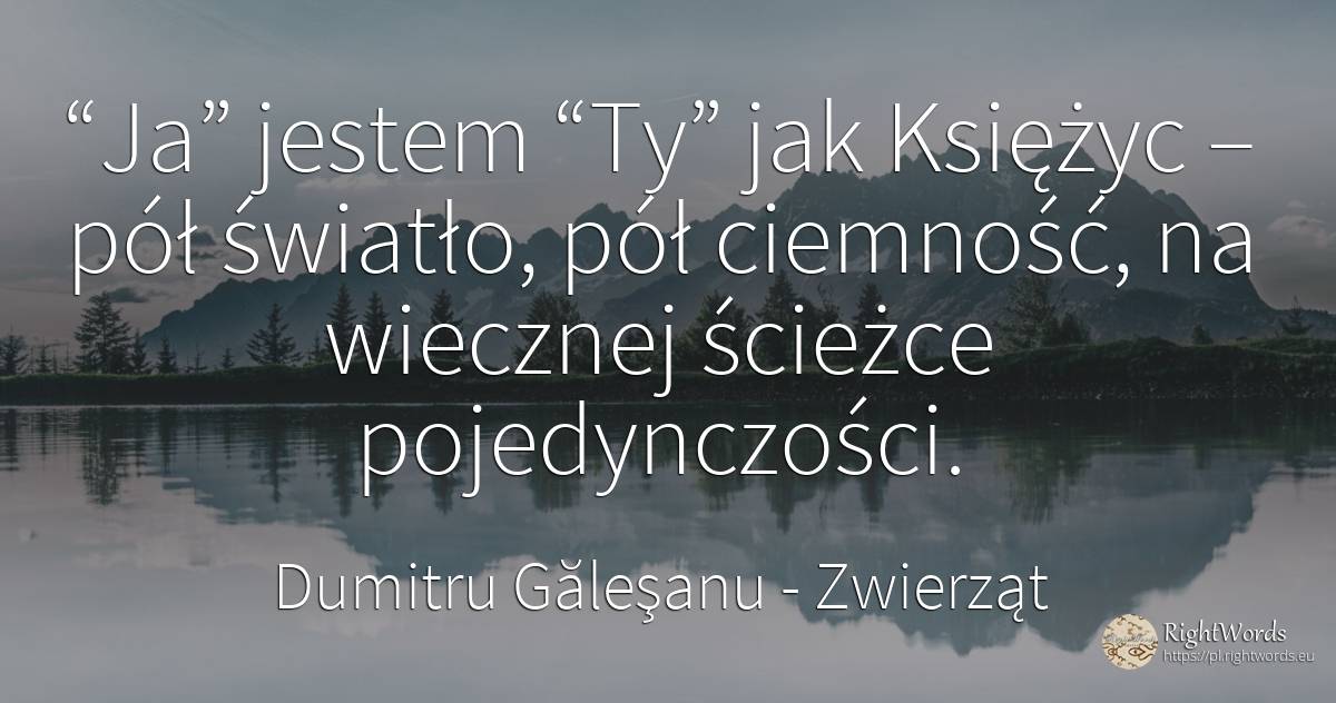 “Ja” jestem “Ty” jak Księżyc – pół światło, pół ciemność, ... - Dumitru Găleşanu, cytat o zwierząt