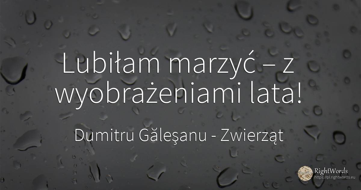 Lubiłam marzyć – z wyobrażeniami lata! - Dumitru Găleşanu, cytat o zwierząt