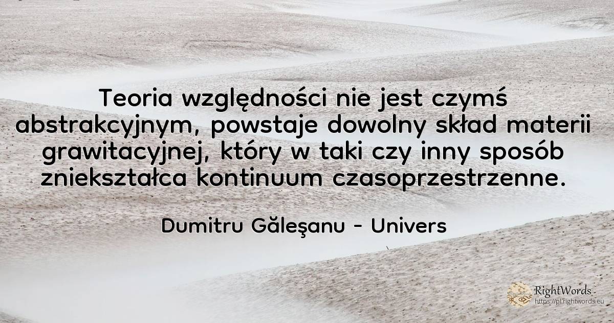 Teoria względności nie jest czymś abstrakcyjnym, powstaje... - Dumitru Găleşanu, cytat o univers