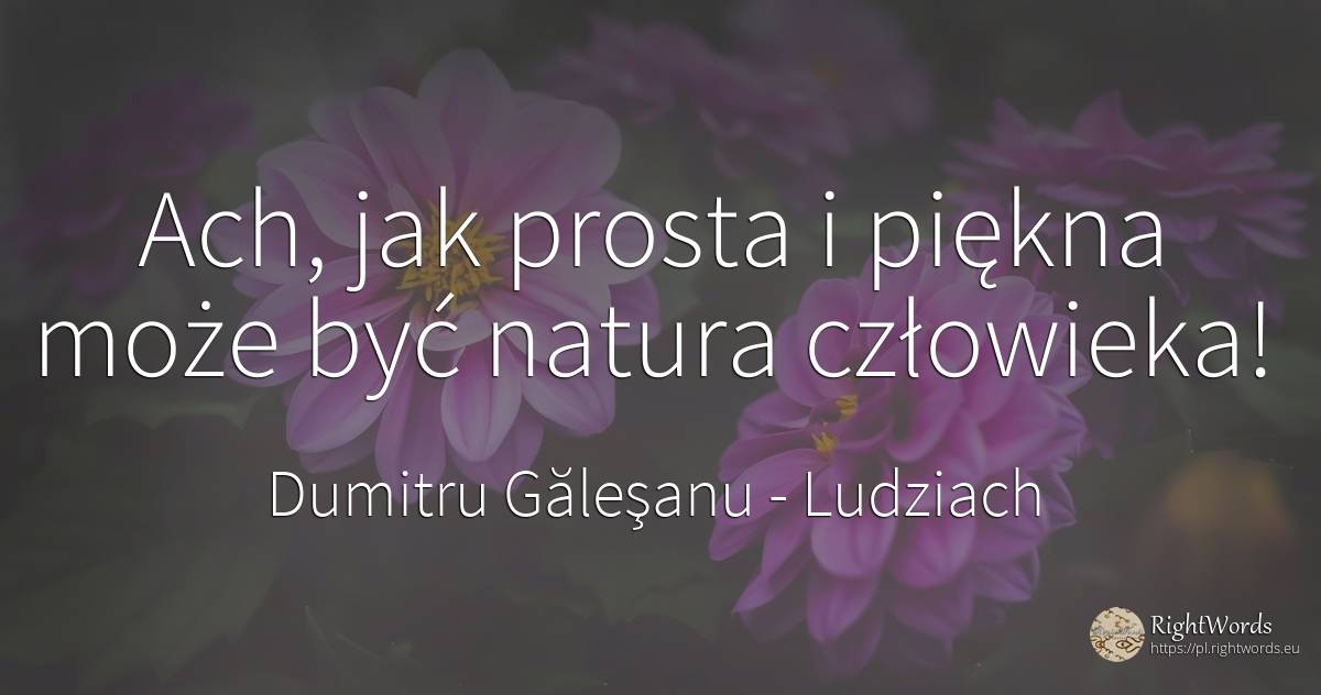 Ach, jak prosta i piękna może być natura człowieka! - Dumitru Găleşanu, cytat o ludziach