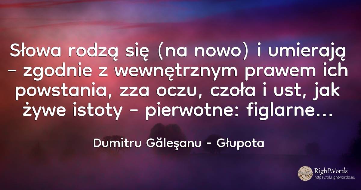 Słowa rodzą się (na nowo) i umierają – zgodnie z... - Dumitru Găleşanu, cytat o głupota