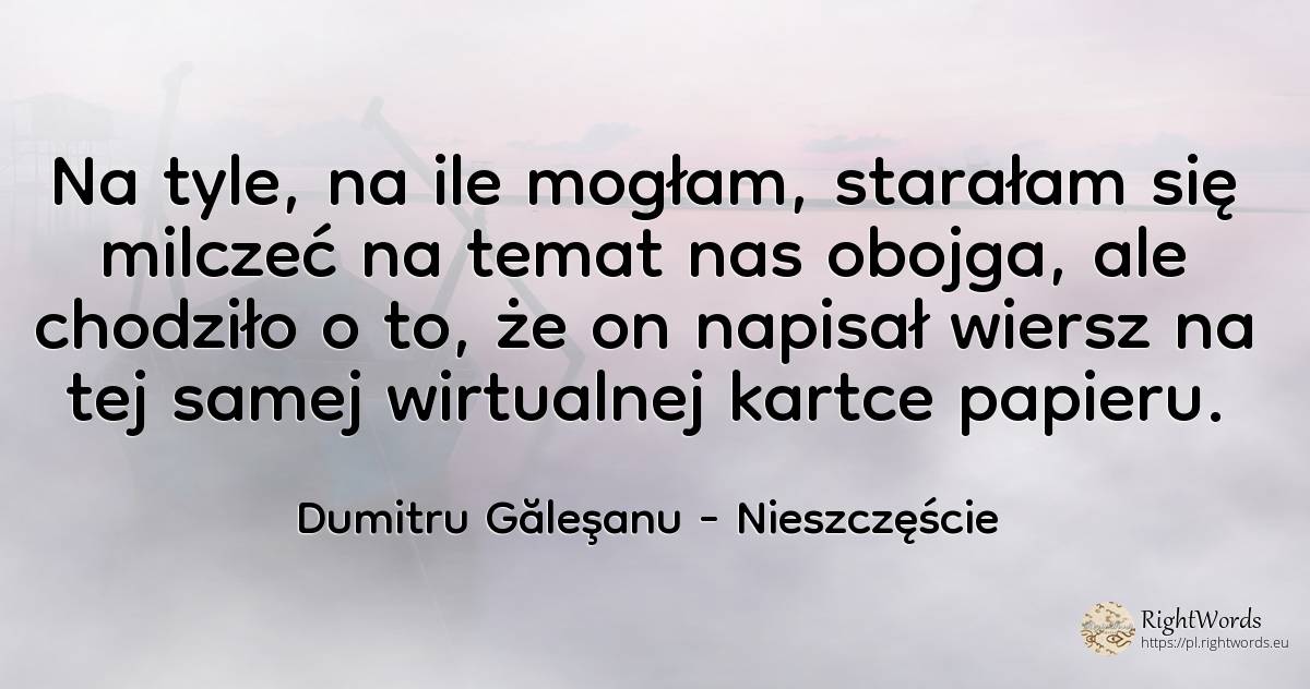 Na tyle, na ile mogłam, starałam się milczeć na temat nas... - Dumitru Găleşanu, cytat o nieszczęście