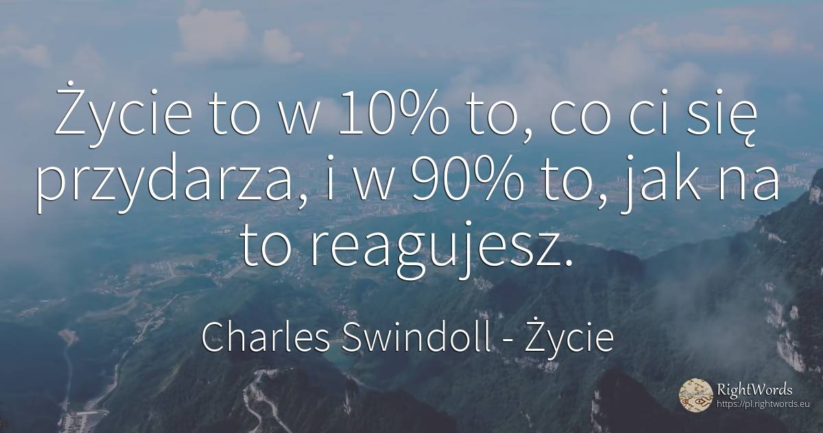 Życie to w 10% to, co ci się przydarza, i w 90% to, jak... - Charles Swindoll (Charles R. Swindoll), cytat o życie