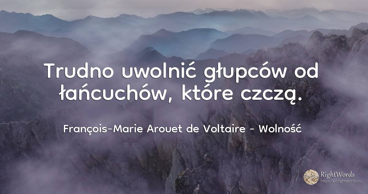 Trudno uwolnić głupców od łańcuchów, które czczą. - François-Marie Arouet de Voltaire, cytat o wolność