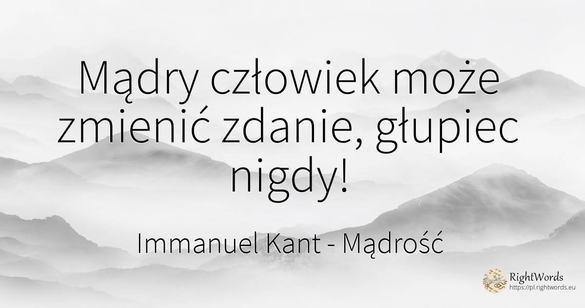 Mądry człowiek może zmienić zdanie, głupiec nigdy! - Immanuel Kant, cytat o mądrość