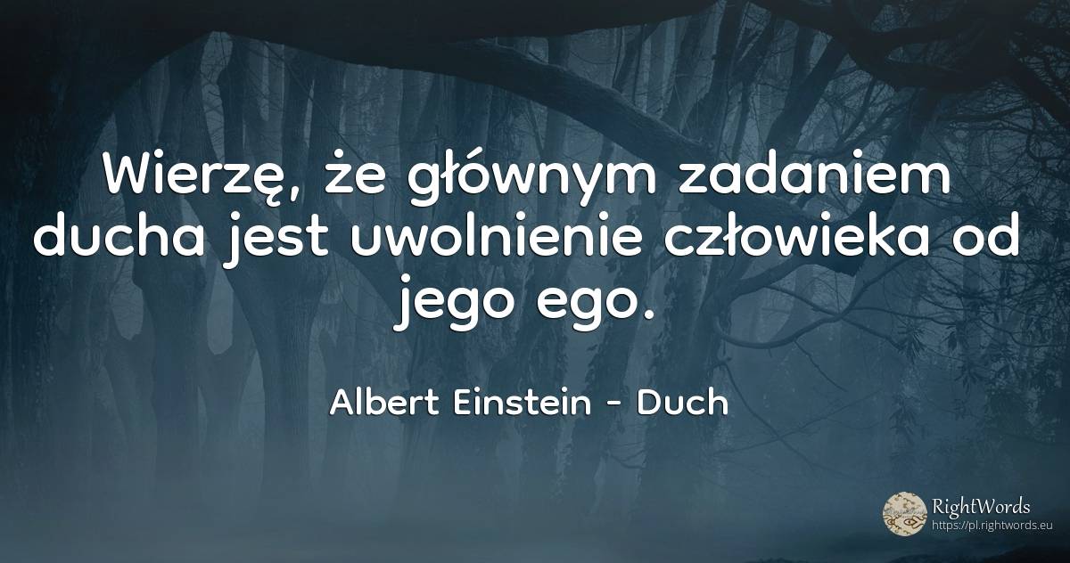 Wierzę, że głównym zadaniem ducha jest uwolnienie... - Albert Einstein, cytat o duch