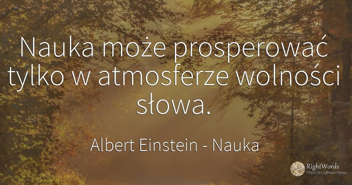 Nauka może prosperować tylko w atmosferze wolności słowa. - Albert Einstein, cytat o nauka