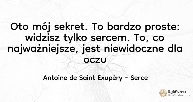 Oto mój sekret. To bardzo proste: widzisz tylko sercem.... - Antoine de Saint Exupéry (Exuperry), cytat o serce