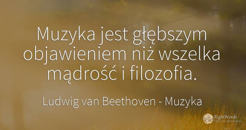 Muzyka jest głębszym objawieniem niż wszelka mądrość i... - Ludwig van Beethoven, cytat o muzyka