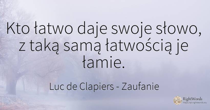 Kto łatwo daje swoje słowo, z taką samą łatwością je łamie. - Luc de Clapiers (Marquis de Vauvenargues), cytat o zaufanie