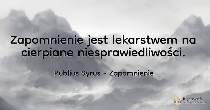 Zapomnienie jest lekarstwem na cierpiane niesprawiedliwości. - Publius Syrus, cytat o zapomnienie