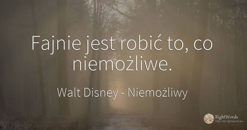 Fajnie jest robić to, co niemożliwe. - Walt Disney, cytat o niemożliwy