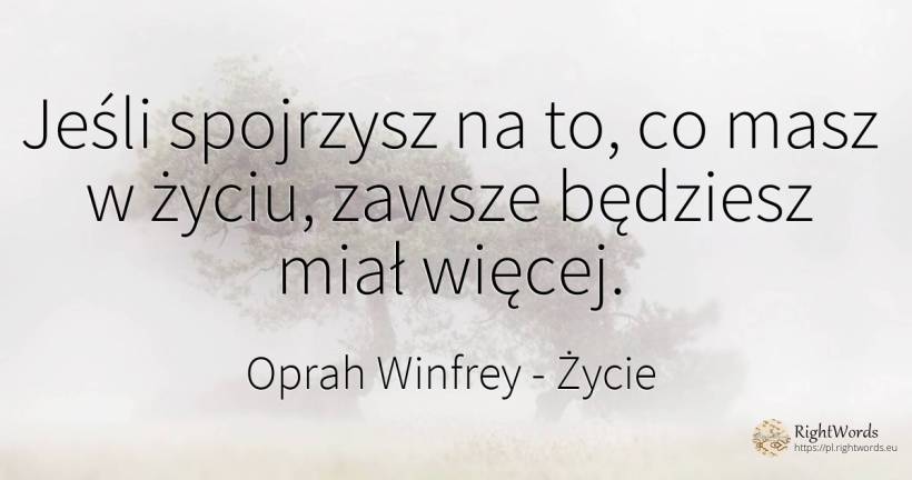 Jeśli spojrzysz na to, co masz w życiu, zawsze będziesz... - Oprah Winfrey, cytat o życie