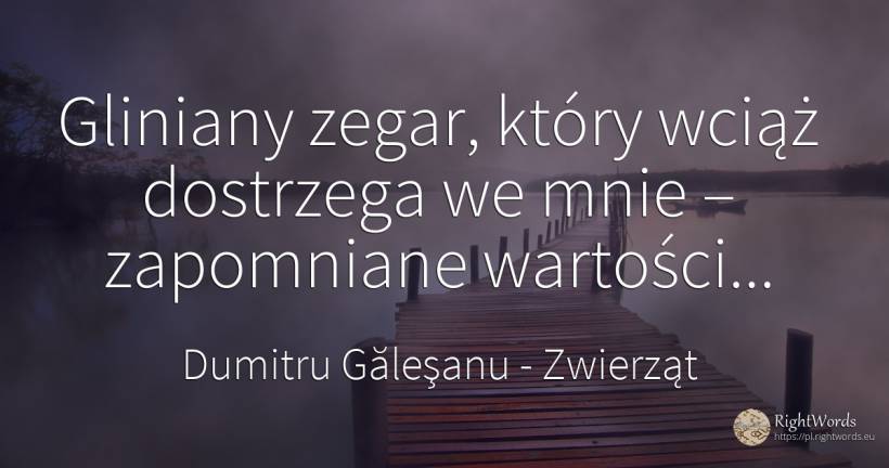 Gliniany zegar, który wciąż dostrzega we mnie –... - Dumitru Găleşanu, cytat o zwierząt