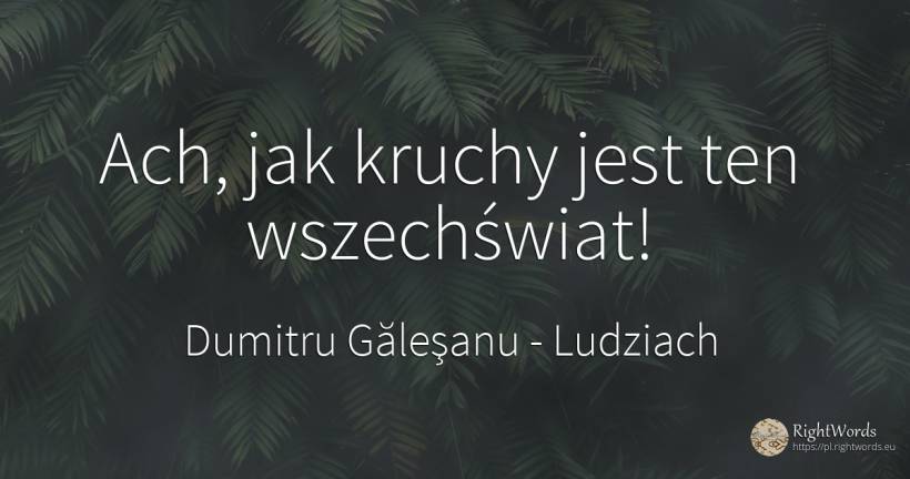 Ach, jak kruchy jest ten wszechświat! - Dumitru Găleşanu, cytat o ludziach