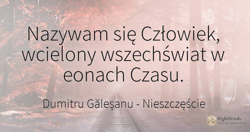 Nazywam się Człowiek, wcielony wszechświat w eonach Czasu. - Dumitru Găleşanu, cytat o nieszczęście