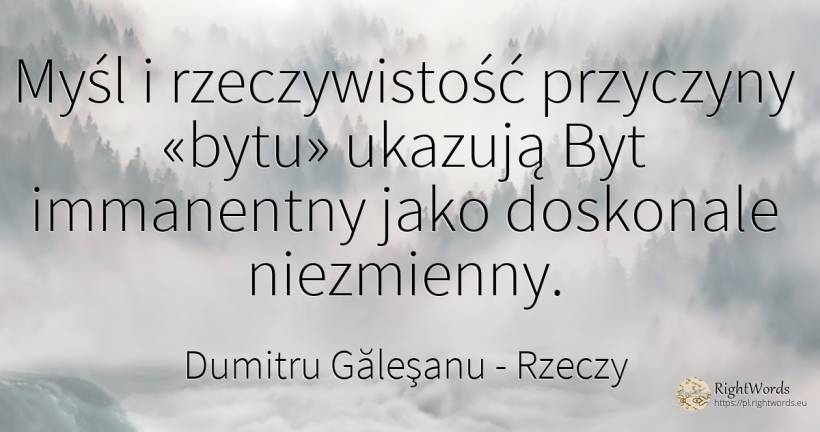 Myśl i rzeczywistość przyczyny «bytu» ukazują Byt... - Dumitru Găleşanu, cytat o rzeczy