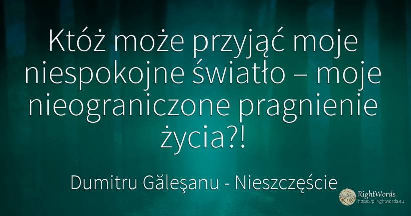 Któż może przyjąć moje niespokojne światło – moje... - Dumitru Găleşanu, cytat o nieszczęście