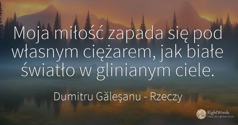 Moja miłość zapada się pod własnym ciężarem, jak białe... - Dumitru Găleşanu, cytat o rzeczy