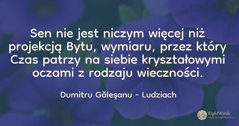 Sen nie jest niczym więcej niż projekcją Bytu, wymiaru, ... - Dumitru Găleşanu, cytat o ludziach