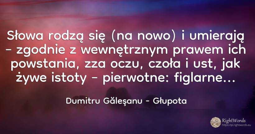 Słowa rodzą się (na nowo) i umierają – zgodnie z... - Dumitru Găleşanu, cytat o głupota