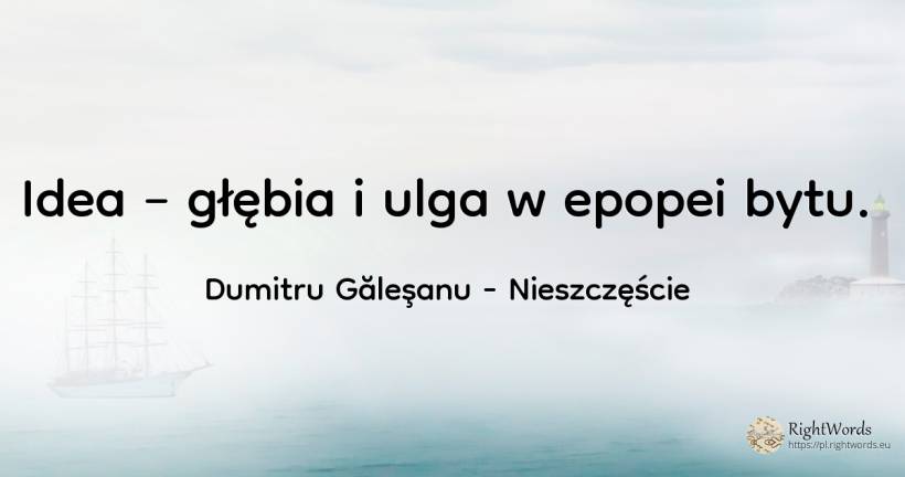 Idea – głębia i ulga w epopei bytu. - Dumitru Găleşanu, cytat o nieszczęście