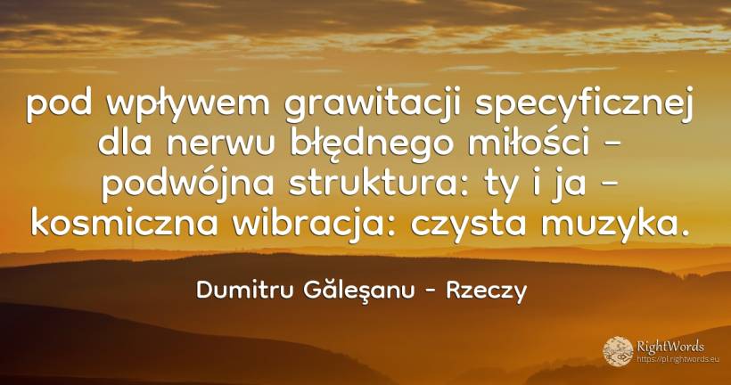 pod wpływem grawitacji specyficznej dla nerwu błędnego... - Dumitru Găleşanu, cytat o rzeczy