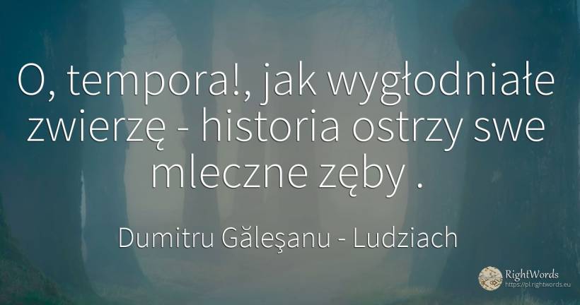 O, tempora!, jak wygłodniałe zwierzę - historia ostrzy... - Dumitru Găleşanu, cytat o ludziach