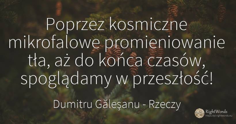 Poprzez kosmiczne mikrofalowe promieniowanie tła, aż do... - Dumitru Găleşanu, cytat o rzeczy