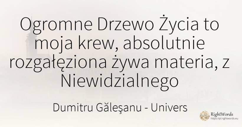 Ogromne Drzewo Życia to moja krew, absolutnie... - Dumitru Găleşanu, cytat o univers