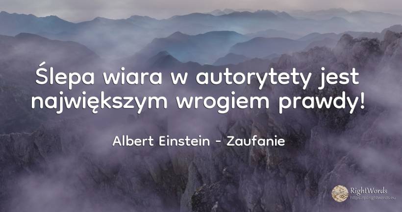 Ślepa wiara w autorytety jest największym wrogiem prawdy! - Albert Einstein, cytat o zaufanie