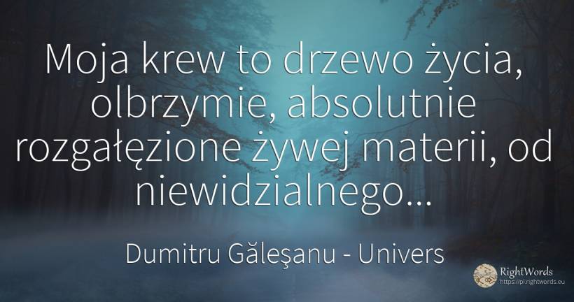 Moja krew to drzewo życia, olbrzymie, absolutnie... - Dumitru Găleşanu, cytat o univers