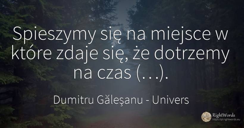 Spieszymy się na miejsce w które zdaje się, że dotrzemy... - Dumitru Găleşanu, cytat o univers