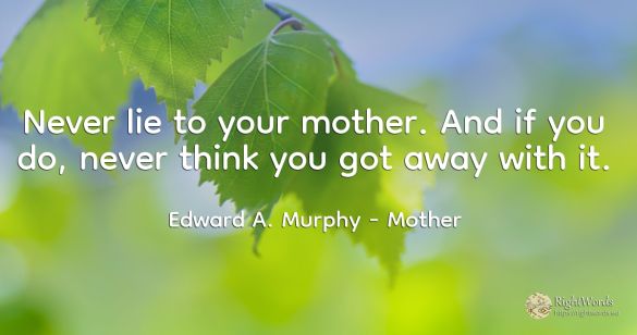 Never lie to your mother. And if you do, never think you...