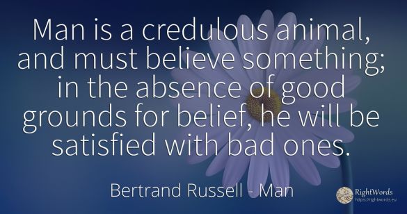 Man is a credulous animal, and must believe something; in...