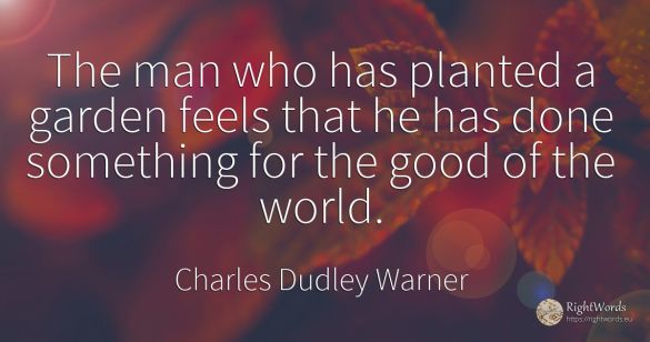 The man who has planted a garden feels that he has done...
