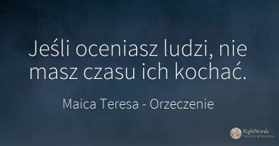 Jeśli oceniasz ludzi, nie masz czasu ich kochać.