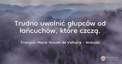 Trudno uwolnić głupców od łańcuchów, które czczą.