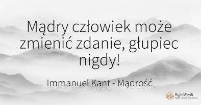 Mądry człowiek może zmienić zdanie, głupiec nigdy!