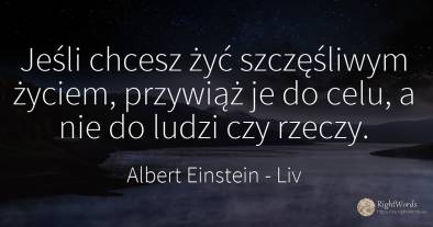 Jeśli chcesz żyć szczęśliwym życiem, przywiąż je do celu, ...