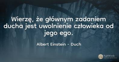 Wierzę, że głównym zadaniem ducha jest uwolnienie...