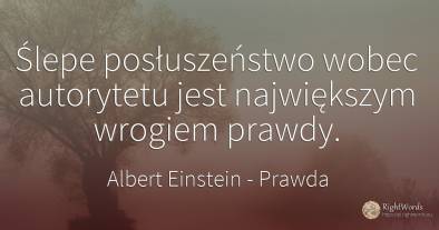 Ślepe posłuszeństwo wobec autorytetu jest największym...